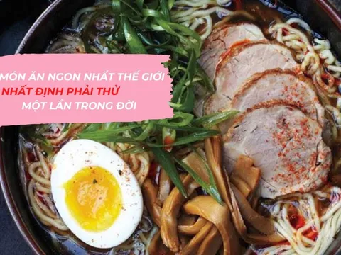 22 món ngon nhất thế giới nhất định phải thử 1 lần trong đời: Việt Nam góp 1 món trứ danh