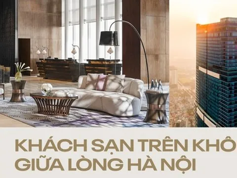 Khách sạn “trên không” tại Hà Nội: Trải nghiệm đa giác quan với tiêu chuẩn 5* cùng góc nhìn “triệu đô” không nơi nào có